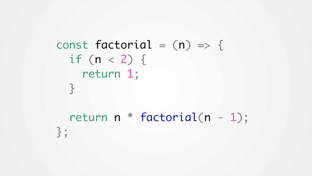 const factorial = (n) => {
if (n < 2) {
return 1;
}
return n * factorial(n - 1);
};
