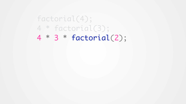 factorial(4);
4 * factorial(3);
4 * 3 * factorial(2);
