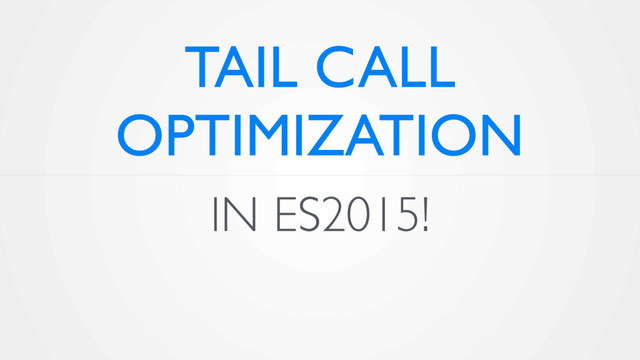IN ES2015!
TAIL CALL
OPTIMIZATION
