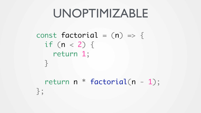 const factorial = (n) => {
if (n < 2) {
return 1;
}
return n * factorial(n - 1);
};
UNOPTIMIZABLE
