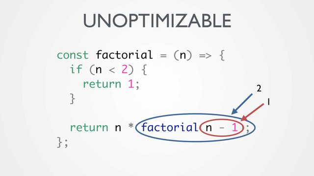 const factorial = (n) => {
if (n < 2) {
return 1;
}
return n * factorial(n - 1);
};
1
UNOPTIMIZABLE
2
