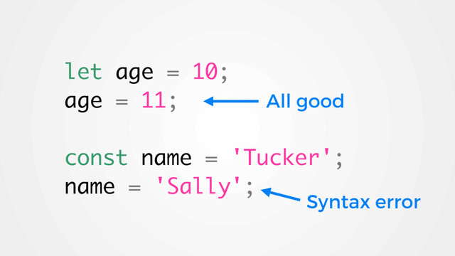 let age = 10;
age = 11;
const name = 'Tucker';
name = 'Sally';
All good
Syntax error
