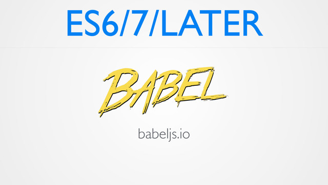 ES6/7/LATER
babeljs.io
