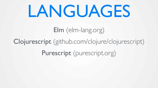 LANGUAGES
Elm (elm-lang.org)
Clojurescript (github.com/clojure/clojurescript)
Purescript (purescript.org)
