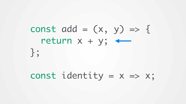 const add = (x, y) => {
return x + y;
};
const identity = x => x;
