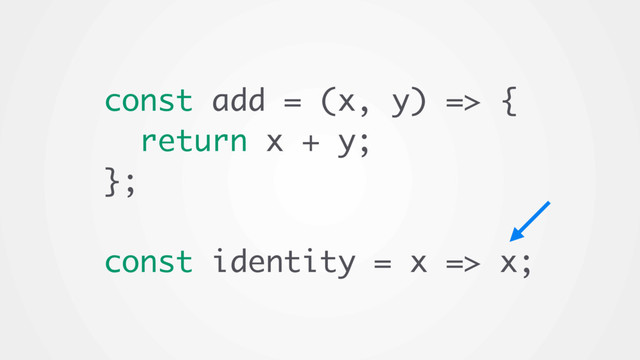 const add = (x, y) => {
return x + y;
};
const identity = x => x;
