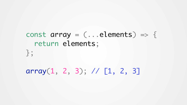 const array = (...elements) => {
return elements;
};
array(1, 2, 3); // [1, 2, 3]
