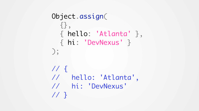 Object.assign(
{},
{ hello: 'Atlanta' },
{ hi: 'DevNexus' }
);
// {
// hello: 'Atlanta',
// hi: 'DevNexus'
// }

