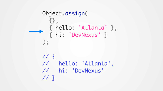 Object.assign(
{},
{ hello: 'Atlanta' },
{ hi: 'DevNexus' }
);
// {
// hello: 'Atlanta',
// hi: 'DevNexus'
// }
