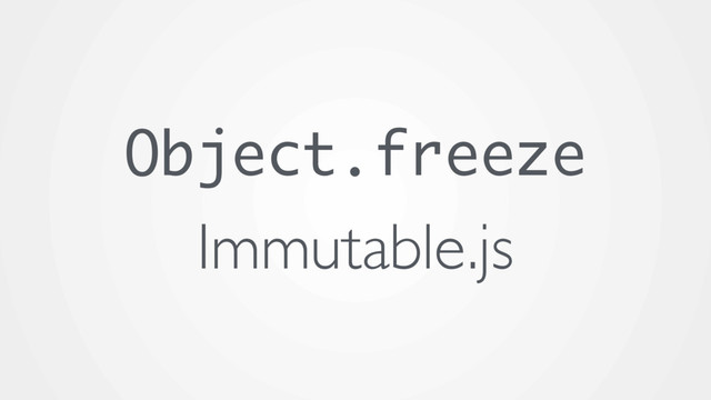 Object.freeze
Immutable.js
