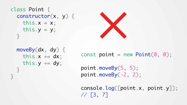 class Point {
constructor(x, y) {
this.x = x;
this.y = y;
}
moveBy(dx, dy) {
this.x += dx;
this.y += dy;
}
}
const point = new Point(0, 0);
point.moveBy(5, 5);
point.moveBy(-2, 2);
console.log([point.x, point.y]);
// [3, 7]
×
