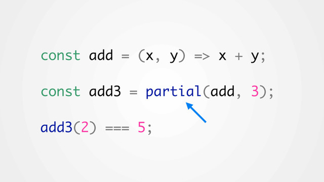 const add = (x, y) => x + y;
const add3 = partial(add, 3);
add3(2) === 5;
