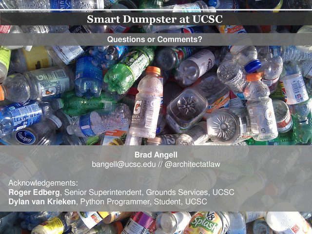 Smart Dumpster at UCSC
Questions or Comments?
Brad Angell
bangell@ucsc.edu // @architectatlaw
Acknowledgements:
Roger Edberg, Senior Superintendent, Grounds Services, UCSC
Dylan van Krieken, Python Programmer, Student, UCSC
