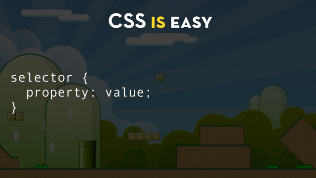 CSS is easy
selector {
property: value;
}
