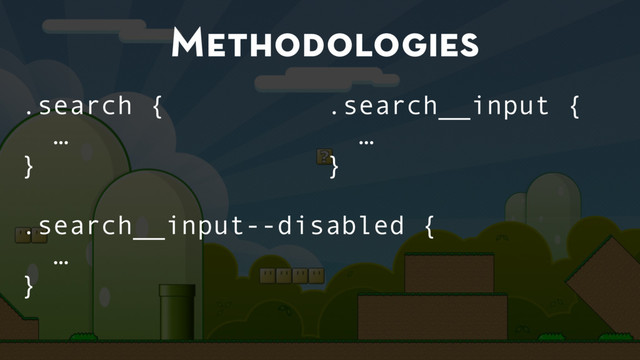Methodologies
.search {
…
}
.search__input--disabled {
…
}
.search__input {
…
}
