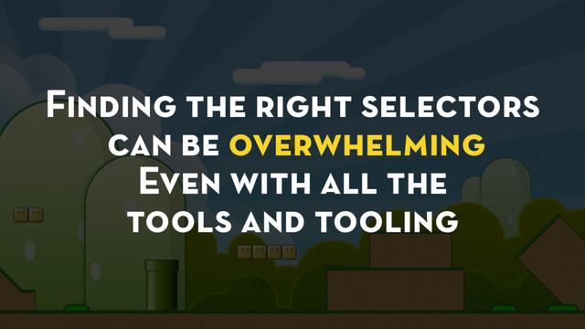 Finding the right selectors
can be overwhelming
Even with all the
tools and tooling
