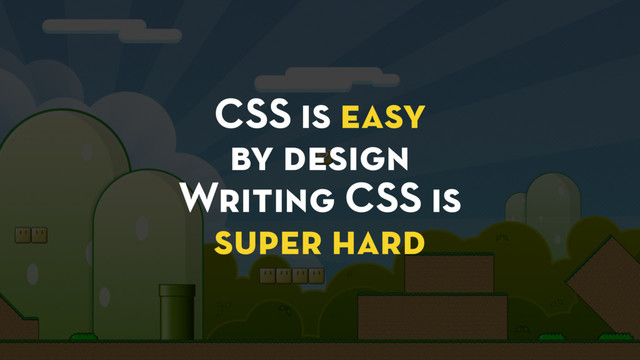 CSS is easy
by design
Writing CSS is
super hard
