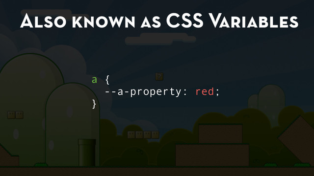 Also known as CSS Variables
a {
--a-property: red;
}
