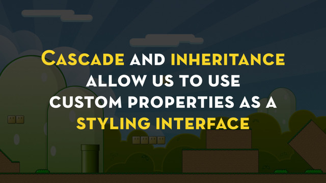 Cascade and inheritance
allow us to use
custom properties as a
styling interface
