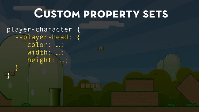 Custom property sets
player-character {
--player-head: {
color: …;
width: …;
height: …;
}
}
