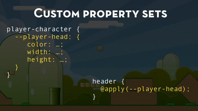 Custom property sets
player-character {
--player-head: {
color: …;
width: …;
height: …;
}
}
header {
@apply(--player-head);
}
