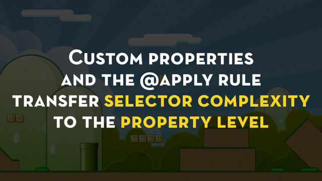 Custom properties
and the @apply rule
transfer selector complexity
to the property level
