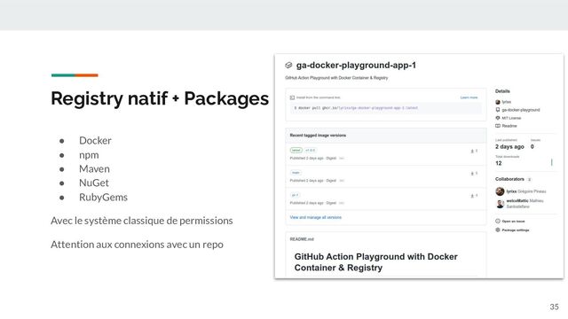 Registry natif + Packages
● Docker
● npm
● Maven
● NuGet
● RubyGems
Avec le système classique de permissions
Attention aux connexions avec un repo
35
