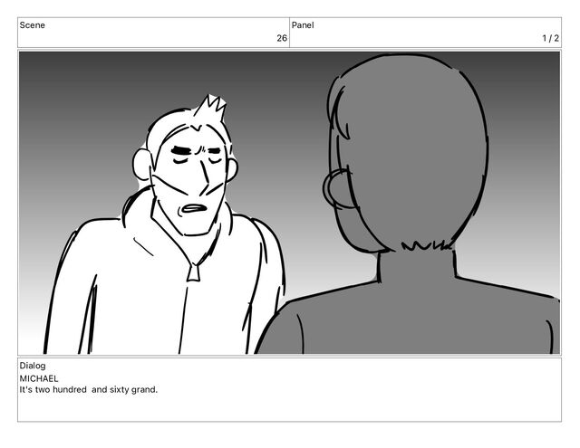Scene
26
Panel
1 / 2
Dialog
MICHAEL
It's two hundred and sixty grand.
