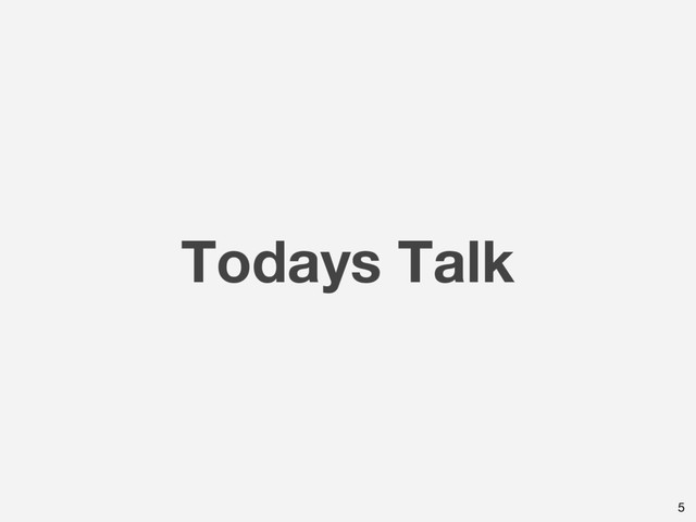Todays Talk
5
