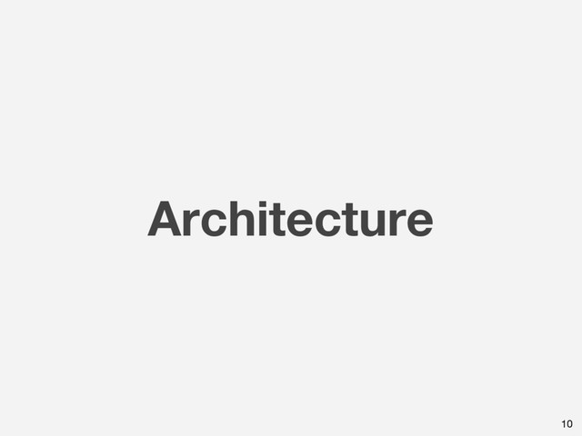 Architecture
10
