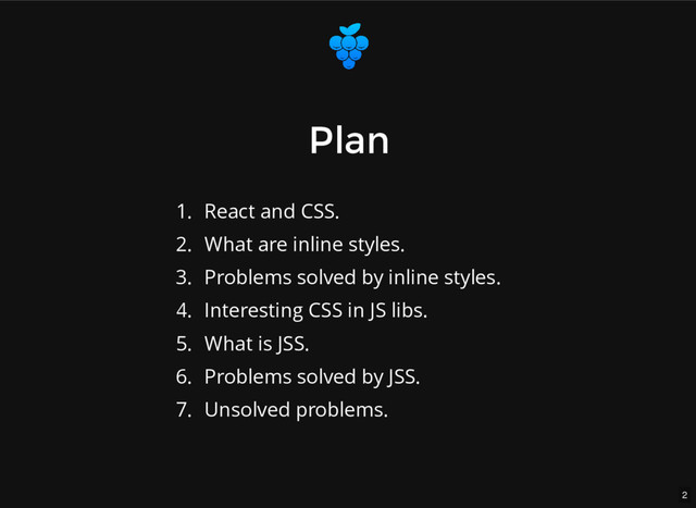 2
Plan
Plan
1. React and CSS.
2. What are inline styles.
3. Problems solved by inline styles.
4. Interesting CSS in JS libs.
5. What is JSS.
6. Problems solved by JSS.
7. Unsolved problems.
