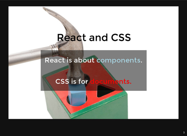3
React and CSS
React and CSS
React is about
React is about components
components.
.
CSS is for
CSS is for documents.
documents.
