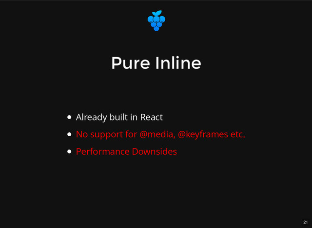 21
Pure
Pure Inline
Inline
Already built in React
No support for @media, @keyframes etc.
Performance Downsides
