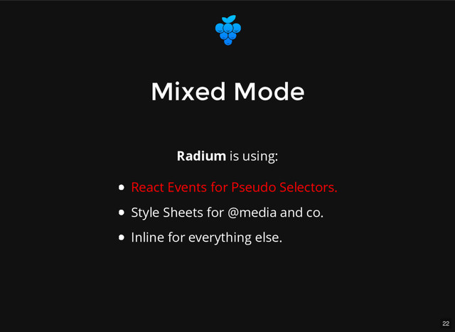 22
Mixed Mode
Mixed Mode
Radium is using:
React Events for Pseudo Selectors.
Style Sheets for @media and co.
Inline for everything else.
