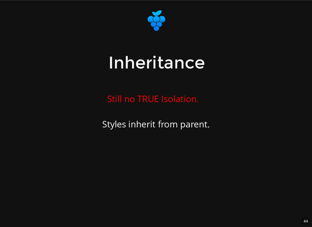 44
Inheritance
Inheritance
Styles inherit from parent.
Still no TRUE Isolation.
