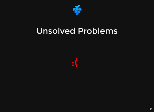 46
Unsolved Problems
Unsolved Problems
:(
:(
