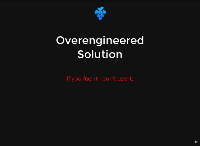 47
Overengineered
Overengineered
Solution
Solution
If you feel it - don't use it.
