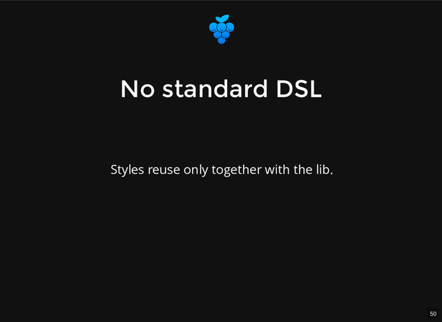50
No standard DSL
No standard DSL
Styles reuse only together with the lib.
