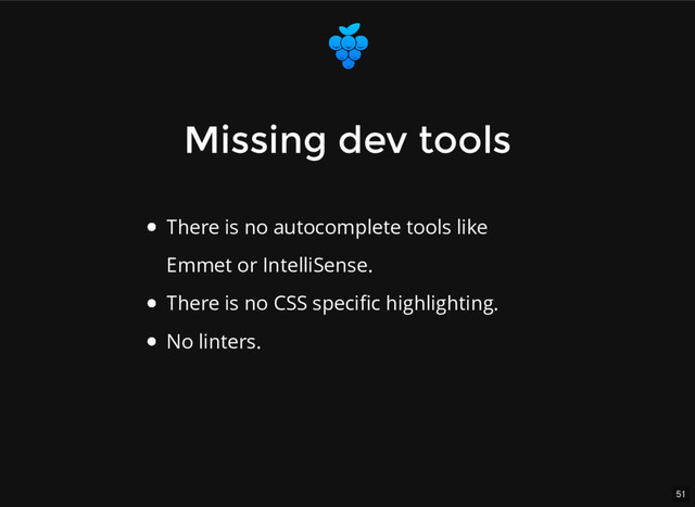 51
Missing dev tools
Missing dev tools
There is no autocomplete tools like
Emmet or IntelliSense.
There is no CSS speciﬁc highlighting.
No linters.
