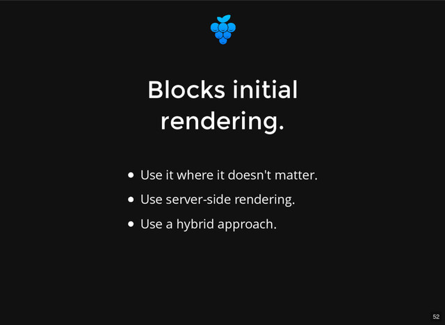 52
Blocks initial
Blocks initial
rendering.
rendering.
Use it where it doesn't matter.
Use server-side rendering.
Use a hybrid approach.
