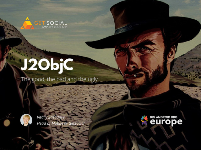 @zasadnyy
The good, the bad and the ugly
J2ObjC
Vitaliy Zasadnyy
Head of Mobile @ GetSocial
