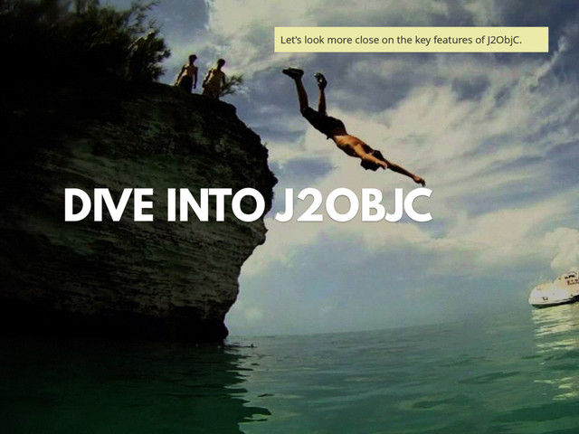 DIVE INTO J2OBJC
Let’s look more close on the key features of J2ObjC.
