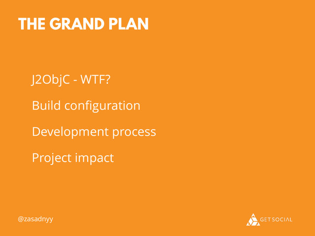 J2ObjC - WTF?
Build conﬁguration
Development process
Project impact
THE GRAND PLAN
@zasadnyy
