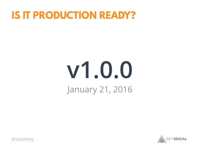 @zasadnyy
IS IT PRODUCTION READY?
v1.0.0
January 21, 2016
