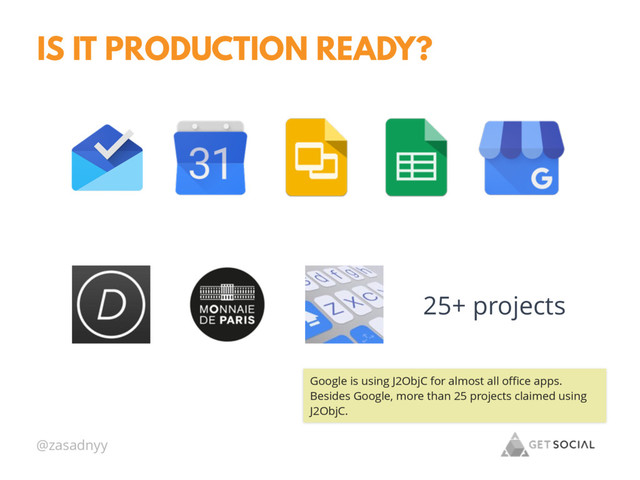 @zasadnyy
IS IT PRODUCTION READY?
25+ projects
Google is using J2ObjC for almost all oﬃce apps.
Besides Google, more than 25 projects claimed using
J2ObjC.
