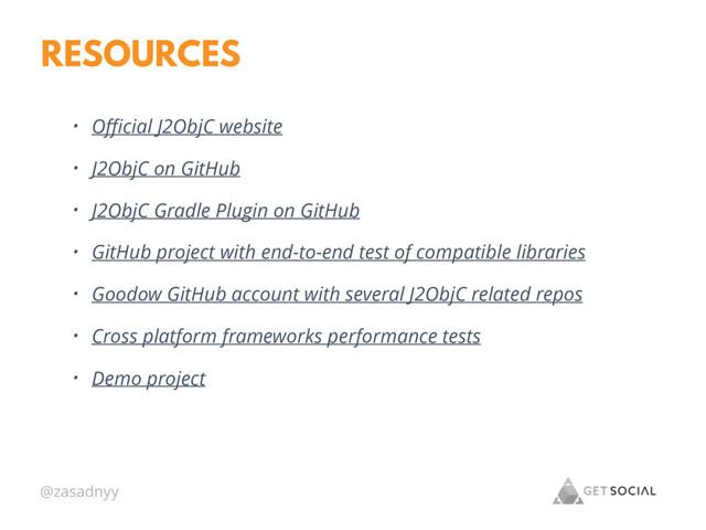 @zasadnyy
RESOURCES
• Oﬃcial J2ObjC website
• J2ObjC on GitHub
• J2ObjC Gradle Plugin on GitHub
• GitHub project with end-to-end test of compatible libraries
• Goodow GitHub account with several J2ObjC related repos
• Cross platform frameworks performance tests
• Demo project
