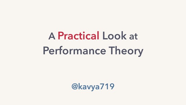 A Practical Look at
Performance Theory
@kavya719

