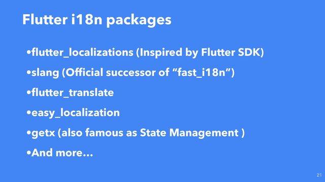 Flutter i18n packages

•
fl
utter_localizations (Inspired by Flutter SDK)
•slang (Of
fi
cial successor of “fast_i18n”)
•
fl
utter_translate
•easy_localization
•getx (also famous as State Management )
•And more…
