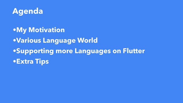 Agenda
•My Motivation
•Various Language World
•Supporting more Languages on Flutter
•Extra Tips
