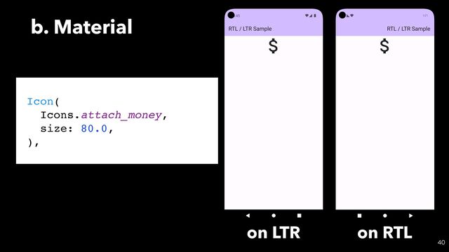 b. Material

Icon(
Icons.attach_money,
size: 80.0,
),
on LTR on RTL
